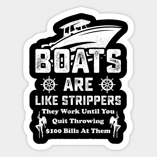 Boats Are Like Strippers They Work Until You Quit Throwing 100 Bills